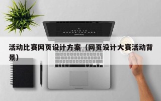 固原活动比赛网页设计方案（网页设计大赛活动背景）